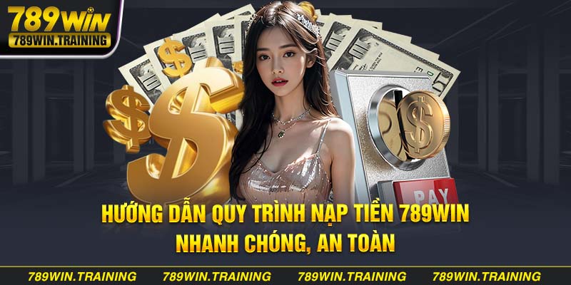 Hướng dẫn tất tần tật quy trình nạp tiền 789Win nhanh chóng, an toàn