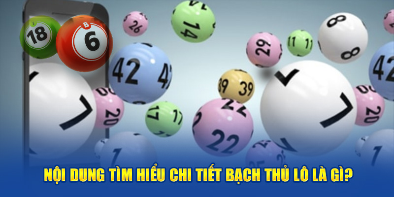 Nội dung tìm hiểu chi tiết bạch thủ lô là gì?